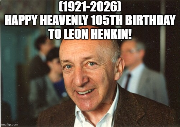 Leon Henkin's Heavenly 105th Birthday! | (1921-2026)
Happy Heavenly 105th Birthday
To Leon Henkin! | image tagged in star wars yoda,whoa this vr is so realistic,me and the boys at 2am looking for x | made w/ Imgflip meme maker
