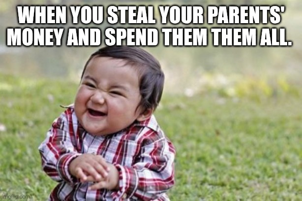 Stealing your parents' money is not cool as we know | When you steal your parents' money and spend them them all. | image tagged in memes,evil toddler,stealing,parents,money | made w/ Imgflip meme maker