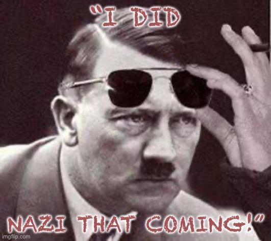 hitler sunglasses | “I did Nazi that coming!” | image tagged in hitler sunglasses | made w/ Imgflip meme maker