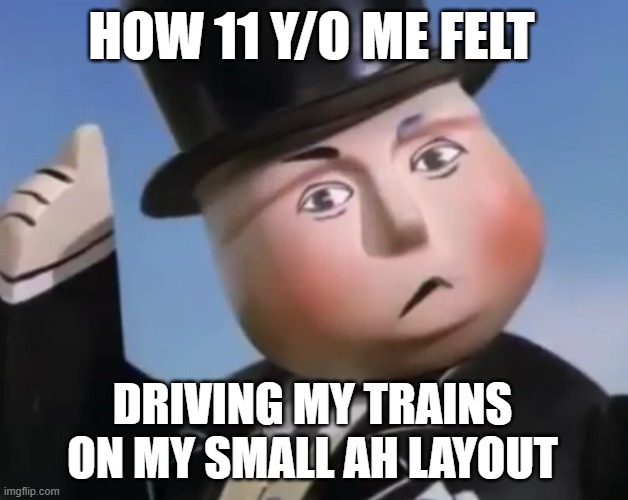 back in the day | how 11 y/o me felt; driving my trains on my small ah layout | image tagged in the fat controller,trains | made w/ Imgflip meme maker