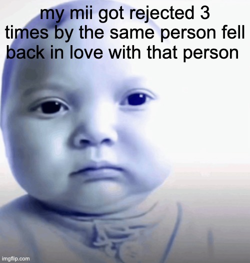 Son. | my mii got rejected 3 times by the same person fell back in love with that person | image tagged in son | made w/ Imgflip meme maker