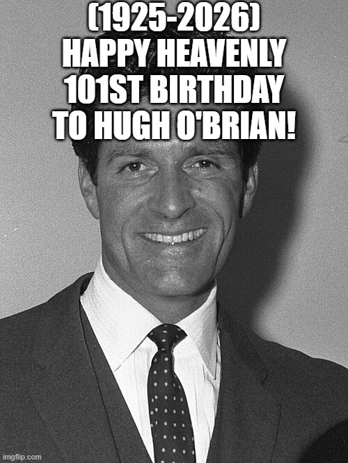Hugh O'Brian's Heavenly 101st Birthday! | (1925-2026)
Happy Heavenly 101st Birthday
To Hugh O'Brian! | image tagged in boardroom meeting suggestion,face you make robert downey jr,spongebob ight imma head out | made w/ Imgflip meme maker