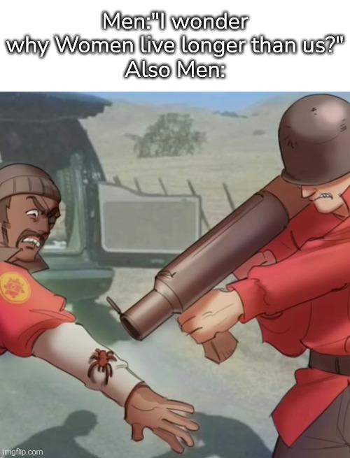 Hmm, I wonder why. | Men:"I wonder why Women live longer than us?"
Also Men: | image tagged in women,men,memes | made w/ Imgflip meme maker