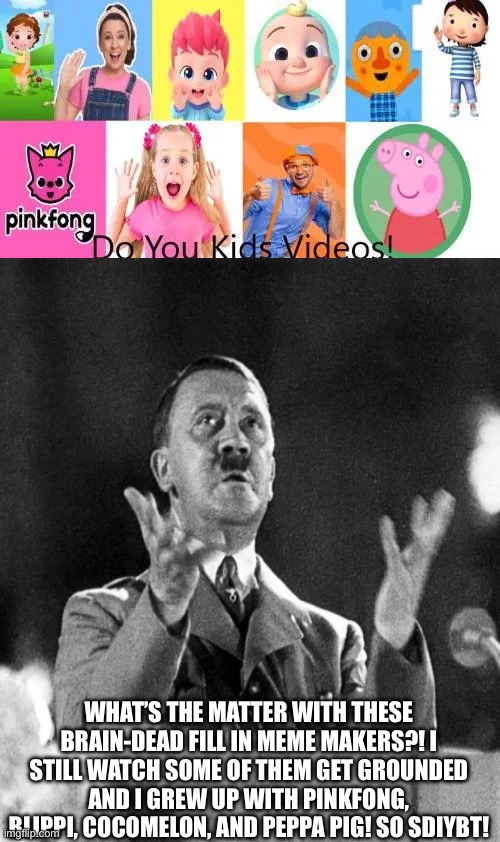 SDIYBT!!!! | What’s the matter with these Brain-dead Fill in meme makers?! I still watch some of them get grounded and I grew up with pinkfong, blippi, cocomelon, and peppa pig! So SDIYBT! | image tagged in alright we get it,sdiybt | made w/ Imgflip meme maker