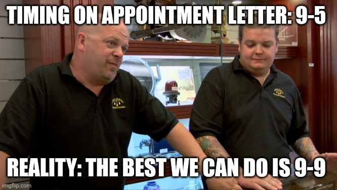 Pawn Stars Best I Can Do | Timing on Appointment letter: 9-5; Reality: The best we can do is 9-9 | image tagged in pawn stars best i can do | made w/ Imgflip meme maker
