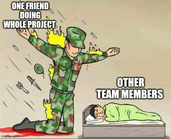 Soldier protecting sleeping child | One friend doing whole project; Other team members | image tagged in soldier protecting sleeping child | made w/ Imgflip meme maker