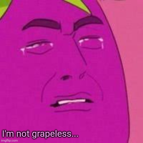 Crying Grape | I'm not grapeless... | image tagged in crying grape | made w/ Imgflip meme maker