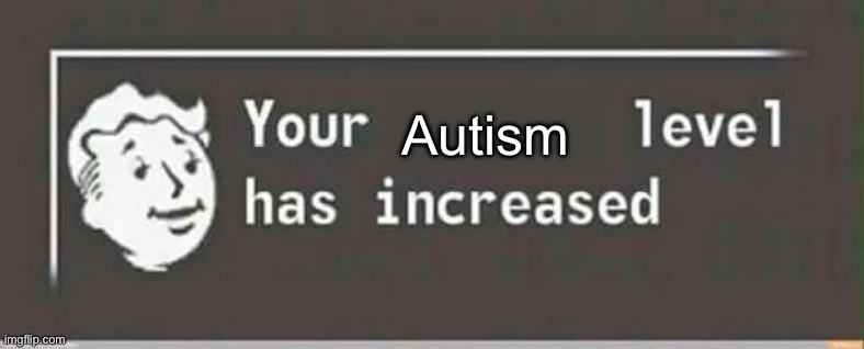 Your level has increased | Autism | image tagged in your level has increased | made w/ Imgflip meme maker