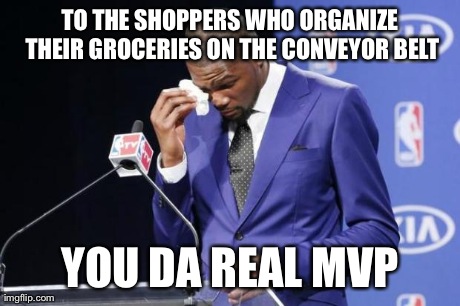 You The Real MVP 2 Meme | TO THE SHOPPERS WHO ORGANIZE THEIR GROCERIES ON THE CONVEYOR BELT YOU DA REAL MVP | image tagged in you da real mvp | made w/ Imgflip meme maker