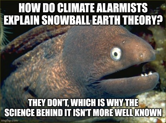 Bad Joke Eel Meme | How do climate alarmists explain snowball earth theory? They don't, which is why the science behind it isn't more well known | image tagged in memes,bad joke eel | made w/ Imgflip meme maker