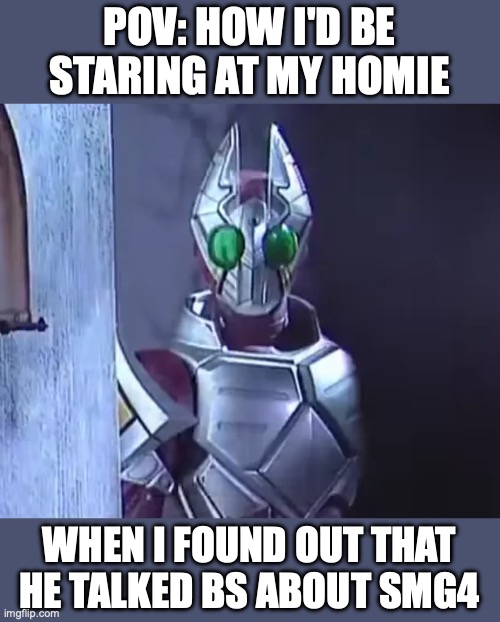 Iykyk | POV: How I'd be staring at my homie; When I found out that he talked bs about SMG4 | image tagged in the-infamous-tachibana-san-clip-from-kamen-rider-blade-v0-wj6z6q,smg4 | made w/ Imgflip meme maker