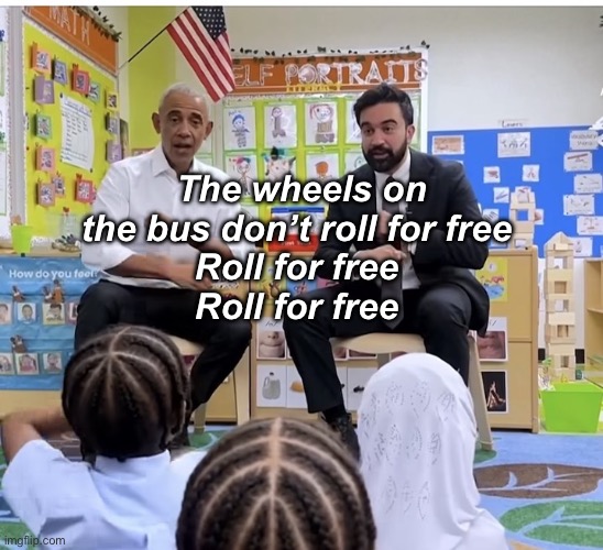 The wheels on the moving trucks | The wheels on the bus don’t roll for free 
Roll for free 
Roll for free | image tagged in politics lol,memes | made w/ Imgflip meme maker