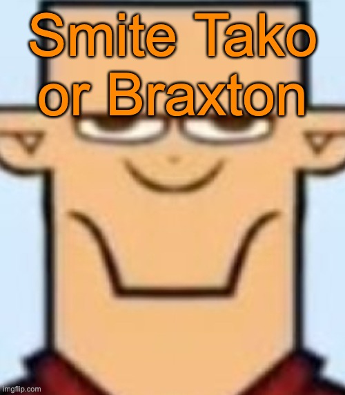 Sped Tyler | Smite Tako or Braxton | image tagged in sped tyler,voting game s19 | made w/ Imgflip meme maker