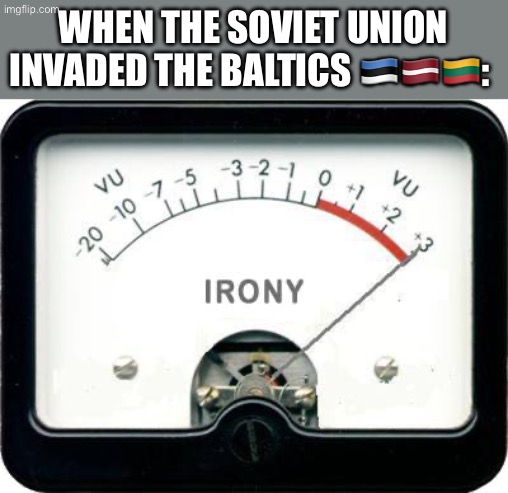 This also counts as imperialism too. | When the Soviet Union invaded the Baltics 🇪🇪🇱🇻🇱🇹: | image tagged in irony meter,communism,communists,baltics,ussr,soviet | made w/ Imgflip meme maker