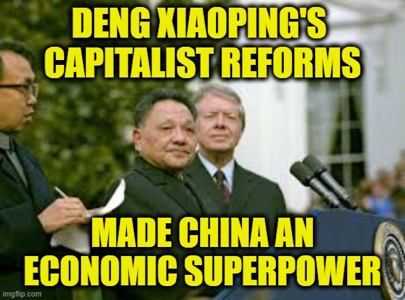 More Capitalist logic | Deng Xiaoping's 
capitalist reforms; made China an
economic superpower | image tagged in capitalism | made w/ Imgflip meme maker