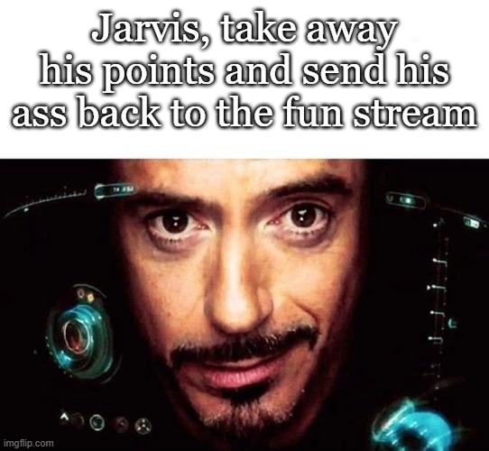 Jarvis Template | Jarvis, take away his points and send his ass back to the fun stream | image tagged in jarvis template | made w/ Imgflip meme maker