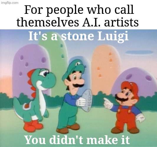 It's A.I., people. You didn't make it. | For people who call themselves A.I. artists; It's a stone Luigi; You didn't make it | image tagged in it's a stone luigi you didn't make it,it's a stone luigi,you didn't make it,ai,aiart,artificial intelligence | made w/ Imgflip meme maker