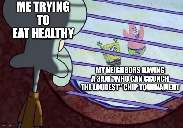 Trying to eat healthy | ME TRYING TO EAT HEALTHY; MY NEIGHBORS HAVING A 3AM "WHO CAN CRUNCH THE LOUDEST" CHIP TOURNAMENT | image tagged in squidward window,spongebob | made w/ Imgflip meme maker