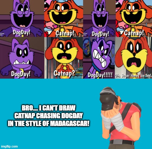 Recreating scenes using fill-in memes (part 2) | BRO.... I CAN'T DRAW CATNAP CHASING DOGDAY IN THE STYLE OF MADAGASCAR! | image tagged in ruin this fill in meme 28,tf2 scout,oh sugar honey iced tea,why can't i draw,madagascar,team fortress 2 | made w/ Imgflip meme maker