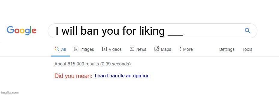 Did you mean? | I will ban you for liking ___; I can't handle an opinion | image tagged in did you mean | made w/ Imgflip meme maker