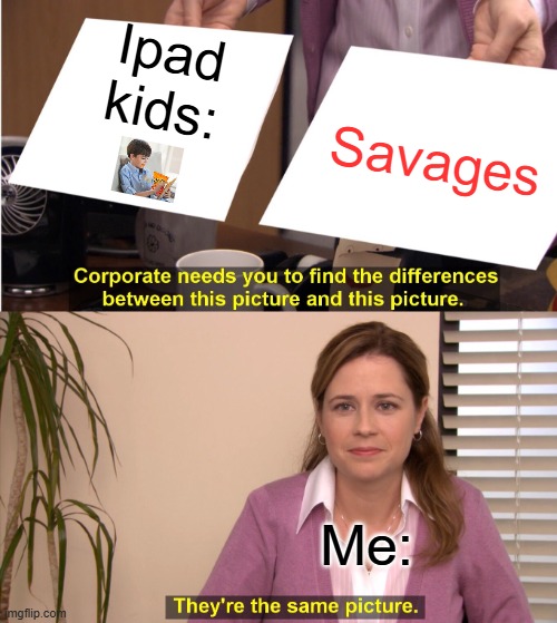 They're The Same Picture | Ipad kids:; Savages; Me: | image tagged in memes,they're the same picture | made w/ Imgflip meme maker