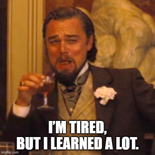 Laughing Leo Meme | I’m tired, but I learned a lot. | image tagged in memes,laughing leo | made w/ Imgflip meme maker