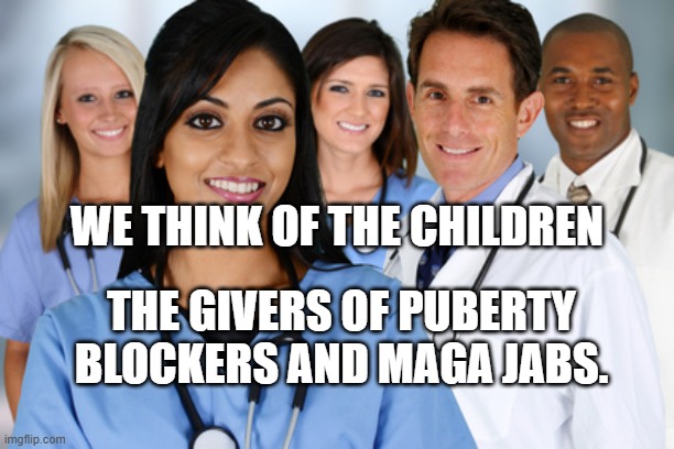 Healthcare workers | we think of the children; the givers of puberty blockers and MAGA jabs. | image tagged in healthcare workers | made w/ Imgflip meme maker