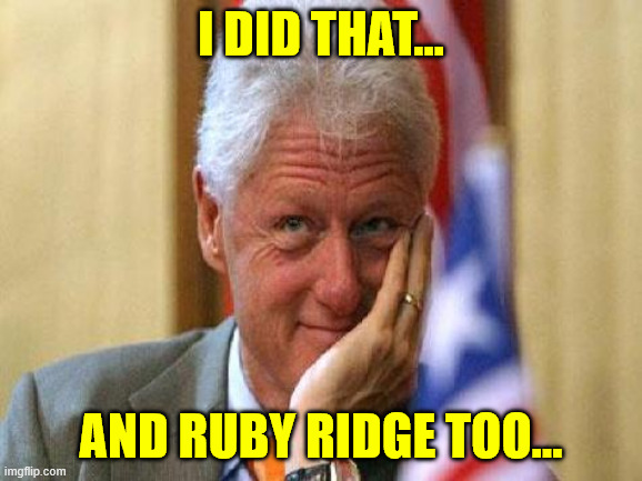 smiling bill clinton | I did that... And Ruby Ridge too... | image tagged in smiling bill clinton | made w/ Imgflip meme maker