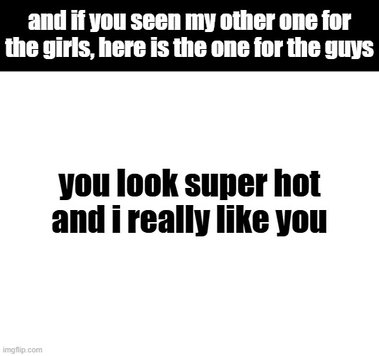that's mostly all it takes | and if you seen my other one for the girls, here is the one for the guys; you look super hot and i really like you | image tagged in rizz | made w/ Imgflip meme maker