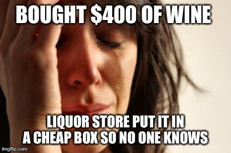 First World Problems Meme | BOUGHT $400 OF WINE  LIQUOR STORE PUT IT IN A CHEAP BOX SO NO ONE KNOWS | image tagged in memes,first world problems | made w/ Imgflip meme maker
