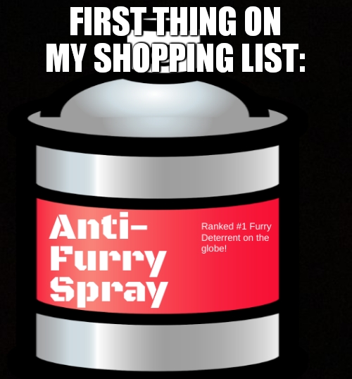 anti furry meme 11 | first thing on my shopping list: | image tagged in anti furry spray | made w/ Imgflip meme maker