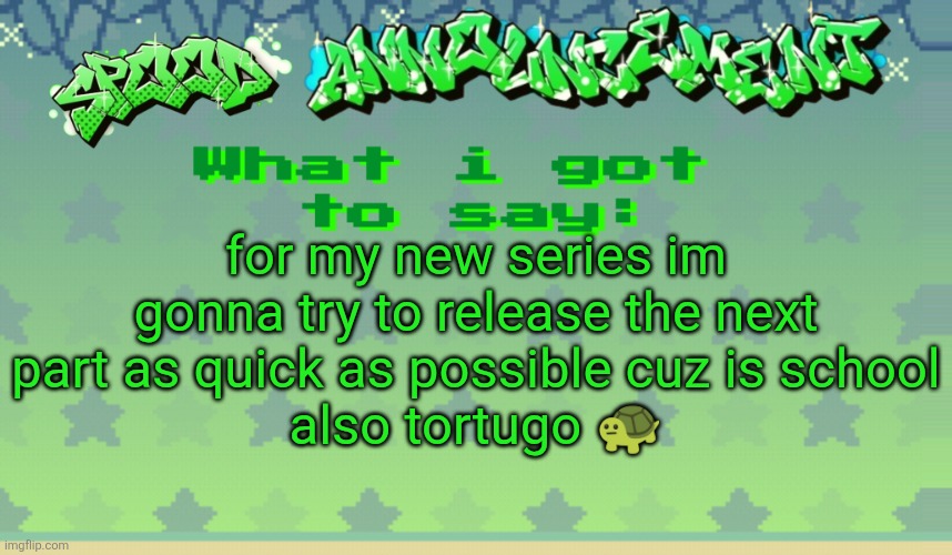 one | for my new series im gonna try to release the next part as quick as possible cuz is school
also tortugo 😐 | image tagged in spood announcement | made w/ Imgflip meme maker