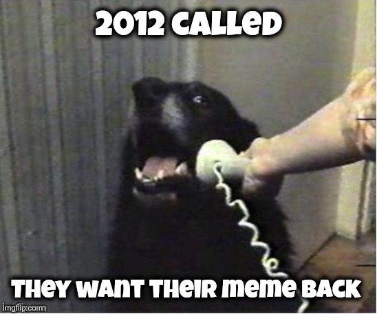 It's for you | 2012 called They want their meme back | image tagged in it's for you | made w/ Imgflip meme maker