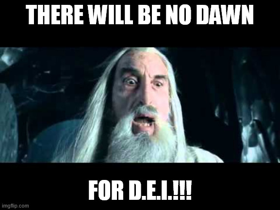 This sheet is going to be over, finally! | There will be no dawn; for d.e.i.!!! | image tagged in saruman to war,dei,funny memes,fun,funny,memes | made w/ Imgflip meme maker