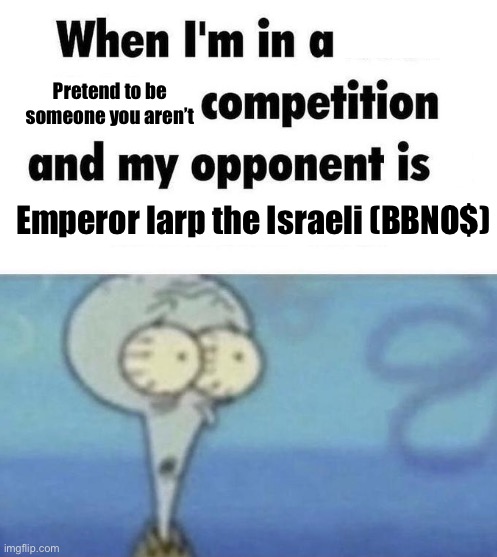 Scaredward | Pretend to be someone you aren’t; Emperor larp the Israeli (BBNO$) | image tagged in scaredward | made w/ Imgflip meme maker