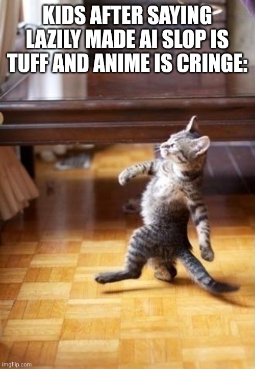 The Lazily made Ai slop I'm talking about is brainrot | Kids after saying lazily made Ai slop is tuff and anime is cringe: | image tagged in memes,cool cat stroll | made w/ Imgflip meme maker