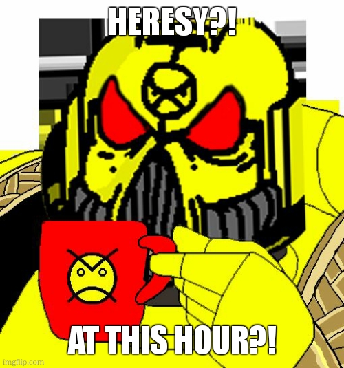 HERESY? | heresy?! at this hour?! | image tagged in heresy | made w/ Imgflip meme maker