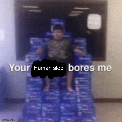 I like lalaloopsy but this stream bores me | Human slop | image tagged in your ai slop bores me | made w/ Imgflip meme maker