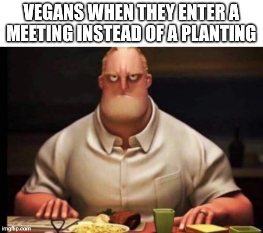 Sorry it ain't original | Vegans when they enter a meeting instead of a planting | image tagged in mr incredibles glare | made w/ Imgflip meme maker