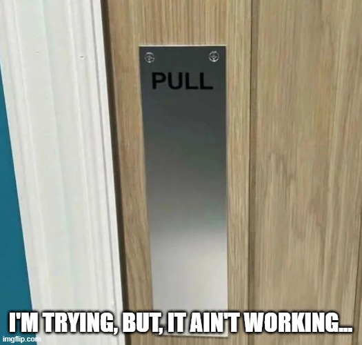 Pull | I'm trying, but, it ain't working... | image tagged in you had one job | made w/ Imgflip meme maker