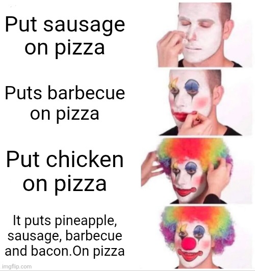 Clown Applying Makeup Meme | Put sausage on pizza; Puts barbecue on pizza; Put chicken on pizza; It puts pineapple, sausage, barbecue and bacon.On pizza | image tagged in memes,clown applying makeup | made w/ Imgflip meme maker