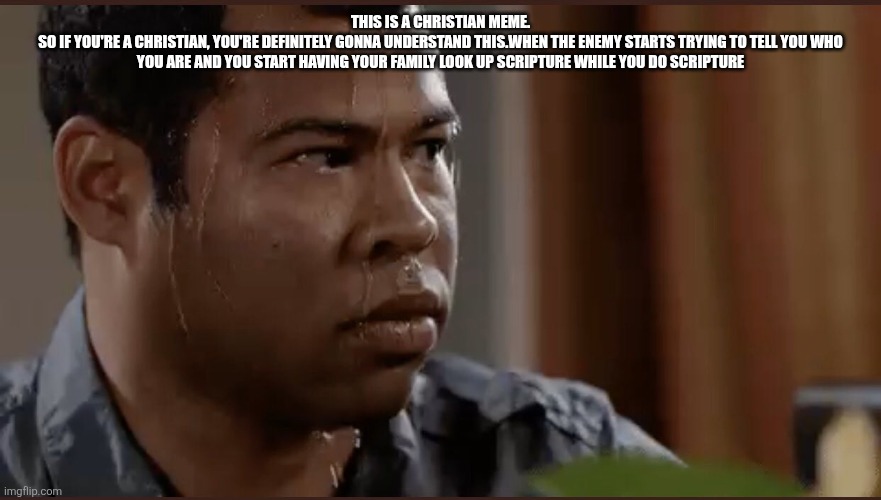 black man sweating | This is a Christian meme.
So if you're a christian, you're definitely gonna understand this.When the enemy starts trying to tell you who you are and you start having your family look up scripture while you do scripture | image tagged in black man sweating | made w/ Imgflip meme maker