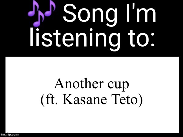 Use this if u wanna post the song ur currently listening to | Another cup (ft. Kasane Teto) | image tagged in use this if u wanna post the song ur currently listening to | made w/ Imgflip meme maker