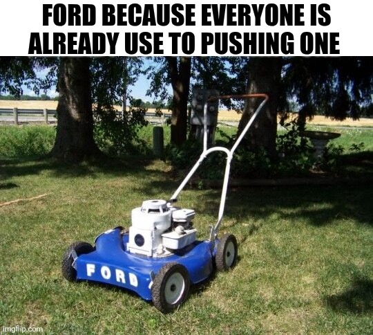 Ford Because Everyone Is Already Use To Pushing One | Ford because everyone is already use to pushing one | made w/ Imgflip meme maker