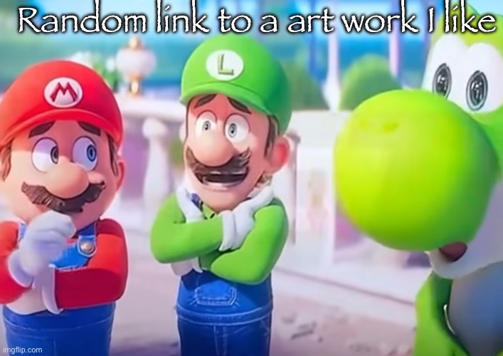 Luigi it died | Random link to a art work I like | image tagged in luigi it died | made w/ Imgflip meme maker