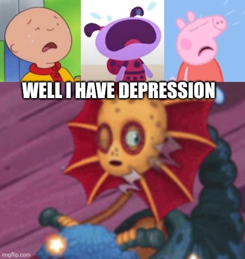 Well I have depression | image tagged in caillou ladybird lu and peppa pig crying,sleepy galymph | made w/ Imgflip meme maker