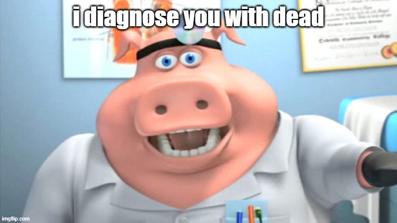 I Diagnose You With Dead | i diagnose you with dead | image tagged in i diagnose you with dead | made w/ Imgflip meme maker
