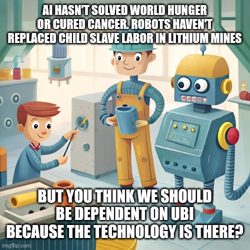 cheerful-cartoon-illustration-depicting-two-workers-human-friend | Ai hasn't solved world hunger or cured cancer. Robots haven't replaced child slave labor in lithium mines; But you think we should be dependent on ubi because the technology is there? | image tagged in cheerful-cartoon-illustration-depicting-two-workers-human-friend | made w/ Imgflip meme maker