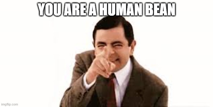 human bean | you are a human bean | image tagged in funny | made w/ Imgflip meme maker