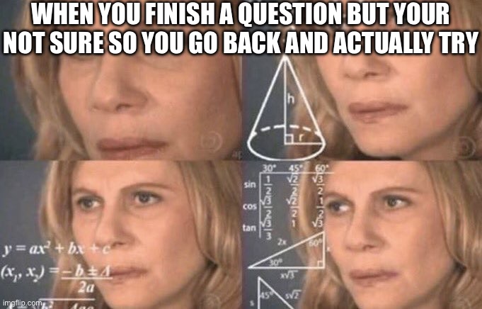 confused woman | When you finish a question but your not sure so you go back and actually try | image tagged in confused woman | made w/ Imgflip meme maker